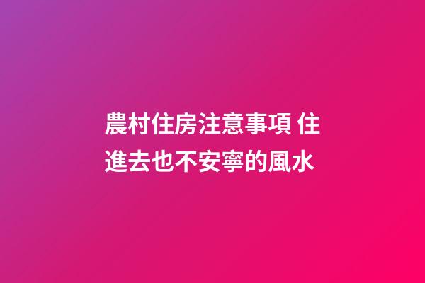 農村住房注意事項 住進去也不安寧的風水